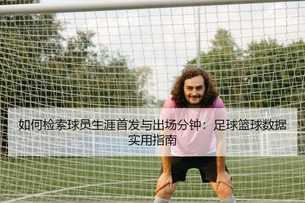 如何检索球员生涯首发与出场分钟：足球篮球数据实用指南
