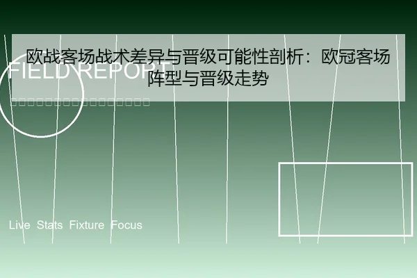 欧战客场战术差异与晋级可能性剖析：欧冠客场阵型与晋级走势